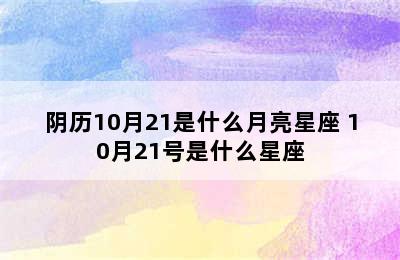 阴历10月21是什么月亮星座 10月21号是什么星座